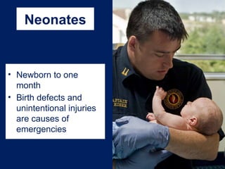 Neonates
• Newborn to one
month
• Birth defects and
unintentional injuries
are causes of
emergencies
 