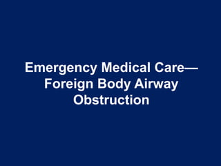 Emergency Medical Care—
Foreign Body Airway
Obstruction
 