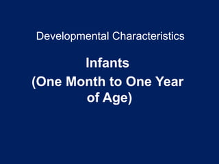 Developmental Characteristics
Infants
(One Month to One Year
of Age)
 