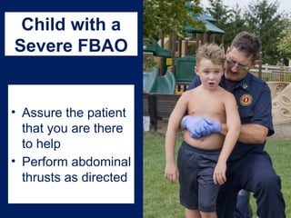 Child with a
Severe FBAO
• Assure the patient
that you are there
to help
• Perform abdominal
thrusts as directed
 
