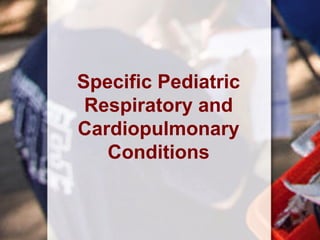 Specific Pediatric
Respiratory and
Cardiopulmonary
Conditions
 