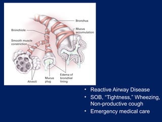 • Reactive Airway Disease
• SOB, “Tightness,” Wheezing,
Non-productive cough
• Emergency medical care
 