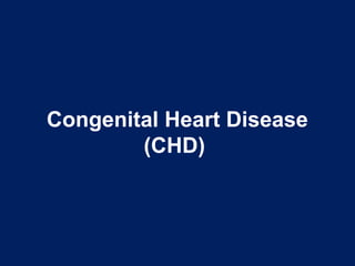 Congenital Heart Disease
(CHD)
 