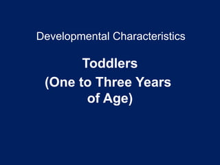 Developmental Characteristics
Toddlers
(One to Three Years
of Age)
 