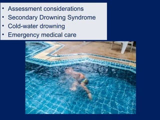 • Assessment considerations
• Secondary Drowning Syndrome
• Cold-water drowning
• Emergency medical care
 