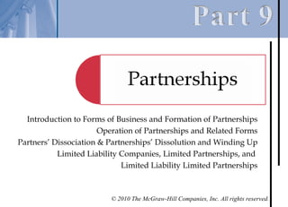 Introduction to Forms of Business and Formation of Partnerships
                       Operation of Partnerships and Related Forms
Partners’ Dissociation & Partnerships’ Dissolution and Winding Up
           Limited Liability Companies, Limited Partnerships, and
                             Limited Liability Limited Partnerships



                          © 2010 The McGraw-Hill Companies, Inc. All rights reserved.
 