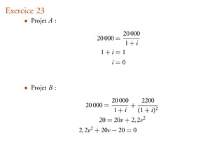 Exercice 23
     • Projet A :
                                20 000
                          20 000 =
                                 1+i
                           1+i =1
                                 i=0


     • Projet B :
                               20 000      2200
                      20 000 =        +
                                1+i      (1 + i)2
                           20 = 20v + 2, 2v2
                    2, 2v2 + 20v − 20 = 0
 