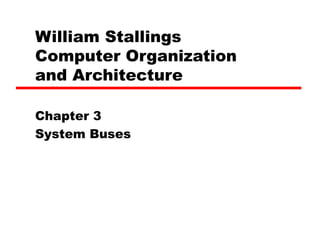 William Stallings
Computer Organization
and Architecture
Chapter 3
System Buses
 