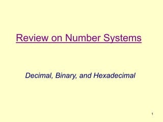 1
Review on Number Systems
Decimal, Binary, and Hexadecimal
 
