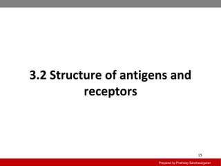 3.2 Structure of antigens and
receptors
Prepared by Pratheep Sandrasaigaran
15
 