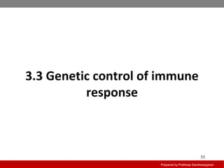 3.3 Genetic control of immune
response
Prepared by Pratheep Sandrasaigaran
55
 