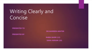Writing Clearly and
Concise
PRESENTED TO
DR.NASREEN AKHTER
PRESENTED BY
RABIA BASRI (12)
SANA AKRAM (19)
 