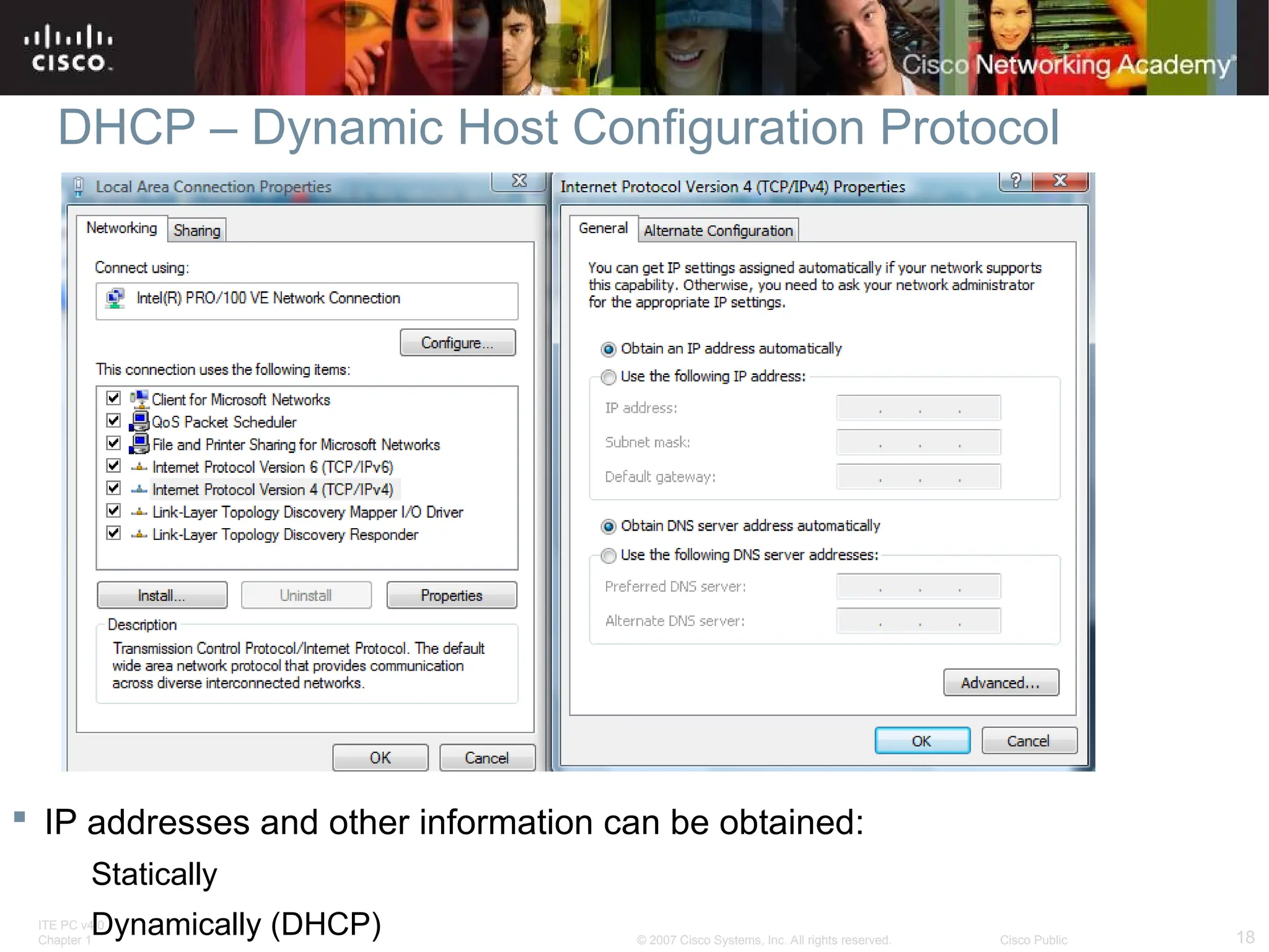 ITE PC v4.0
Chapter 1 18
© 2007 Cisco Systems, Inc. All rights reserved. Cisco Public
DHCP – Dynamic Host Configuration Protocol
 IP addresses and other information can be obtained:
Statically
Dynamically (DHCP)
 