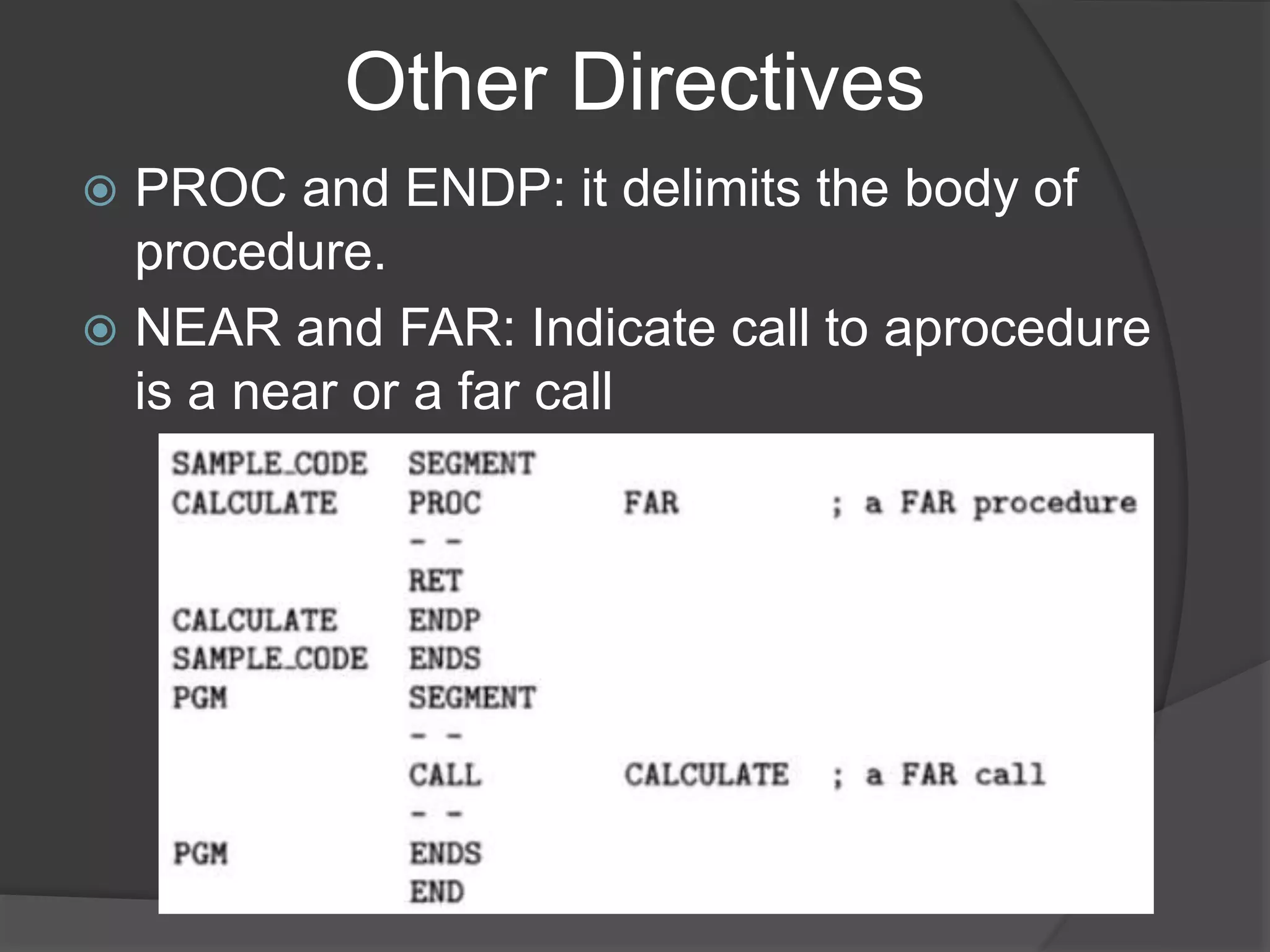 Other Directives
 PROC and ENDP: it delimits the body of
procedure.
 NEAR and FAR: Indicate call to aprocedure
is a near or a far call
 