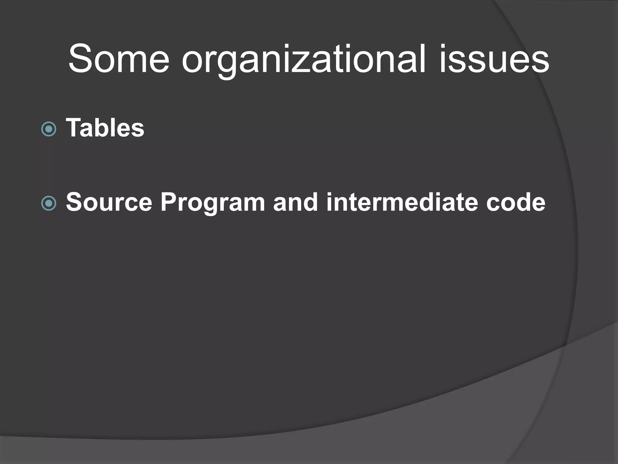 Some organizational issues
 Tables
 Source Program and intermediate code
 