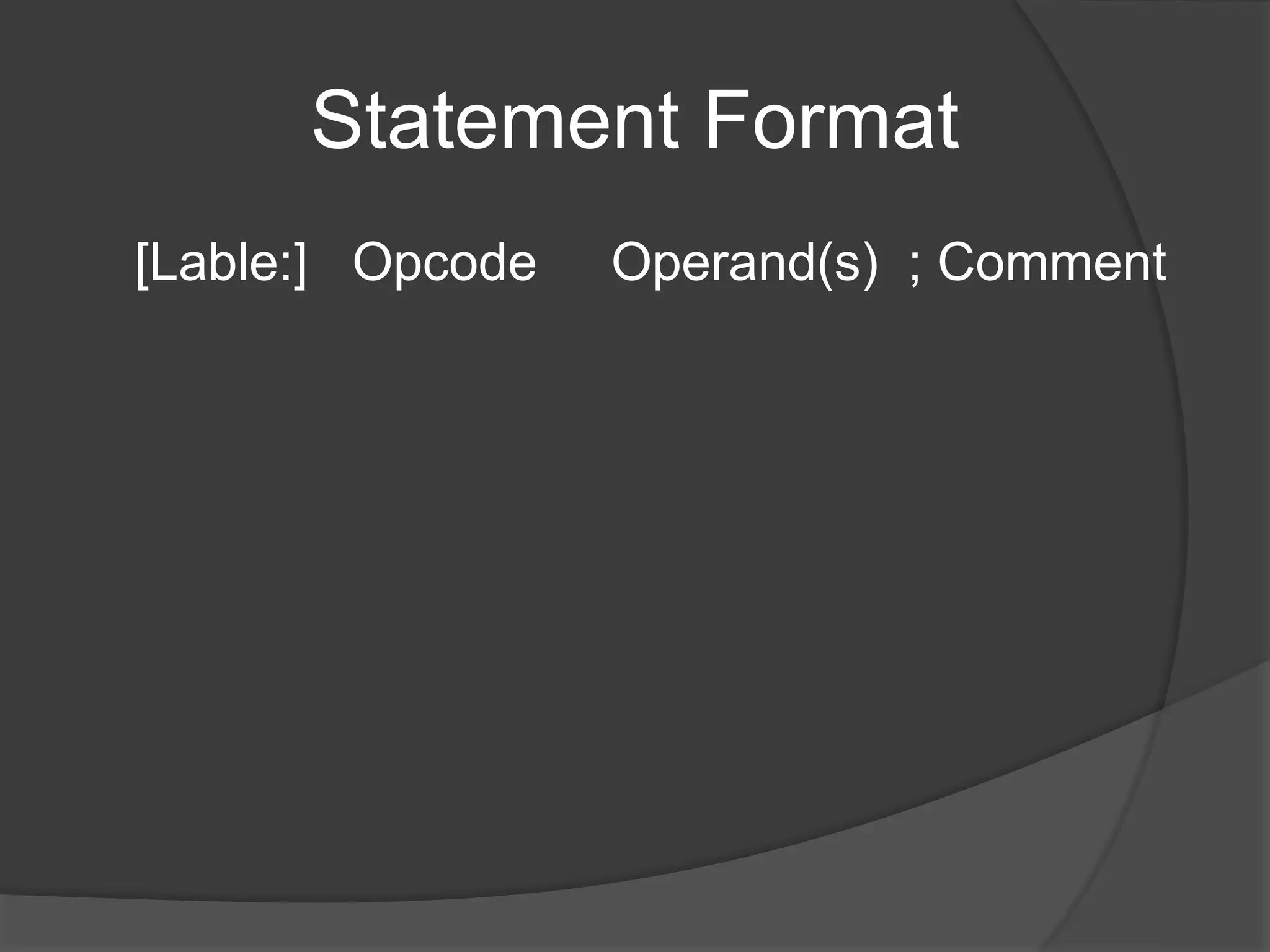 Statement Format
[Lable:] Opcode Operand(s) ; Comment
 