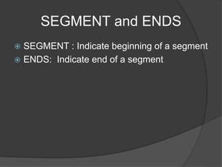 SEGMENT and ENDS
 SEGMENT : Indicate beginning of a segment
 ENDS: Indicate end of a segment
 