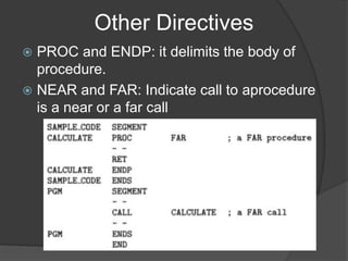 Other Directives
 PROC and ENDP: it delimits the body of
procedure.
 NEAR and FAR: Indicate call to aprocedure
is a near or a far call
 