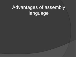 Advantages of assembly
language
 