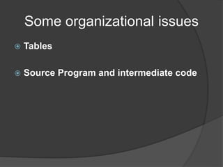 Some organizational issues
 Tables
 Source Program and intermediate code
 