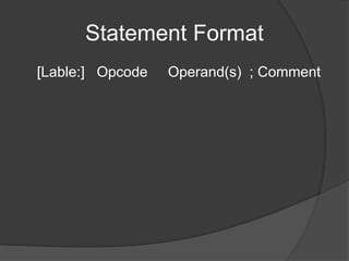 Statement Format
[Lable:] Opcode Operand(s) ; Comment
 