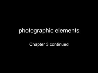 photographic elements Chapter 3 continued 