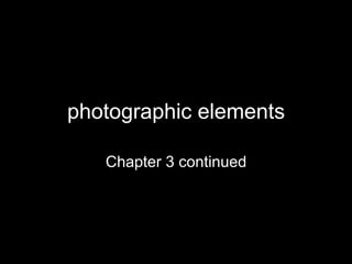 photographic elements
Chapter 3 continued
 