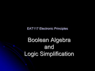 Boolean Algebra
and
Logic Simplification
EAT117 Electronic Principles
 