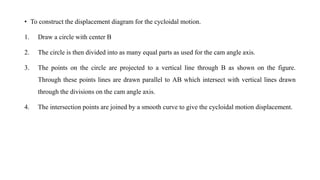 • To construct the displacement diagram for the cycloidal motion.
1. Draw a circle with center B
2. The circle is then div...