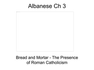 Albanese Ch 3
Bread and Mortar - The Presence
of Roman Catholicism
 