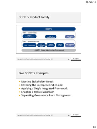 27-Feb-14
24
Copyright@2014 Al-Taysir for Information Systems Security Consulting LLC 47
Copyright@2014 Al-Taysir for Information Systems Security Consulting LLC
 Meeting Stakeholder Needs
 Covering the Enterprise End-to-end
 Applying a Single Integrated Framework
 Enabling a Holistic Approach
 Separating Governance From Management
48
 