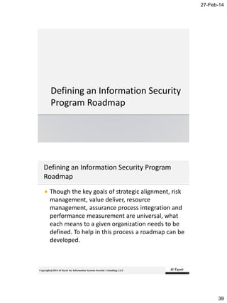 27-Feb-14
39
Copyright@2014 Al-Taysir for Information Systems Security Consulting LLC
 Though the key goals of strategic alignment, risk
management, value deliver, resource
management, assurance process integration and
performance measurement are universal, what
each means to a given organization needs to be
defined. To help in this process a roadmap can be
developed.
 