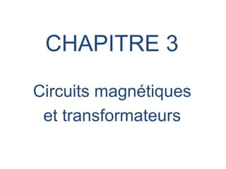CHAPITRE 3
Circuits magnétiques
et transformateurs
 