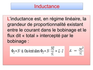 Inductance
L’inductance est, en régime linéaire, la
grandeur de proportionnalité existant
entre le courant dans le bobinage et le
flux dit « total » intercepté par le
bobinage :
 