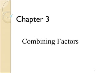 1
Combining Factors
Chapter 3
 