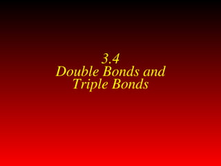 3.4
Double Bonds and
Triple Bonds
 