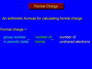 Formal Charge
Formal Charge
Formal charge =
Formal charge =
group number
group number
in periodic table
in periodic table
number of
number of
bonds
bonds
number of
number of
unshared electrons
unshared electrons
–
– –
–
An arithmetic formula for calculating formal charge.
An arithmetic formula for calculating formal charge.
 