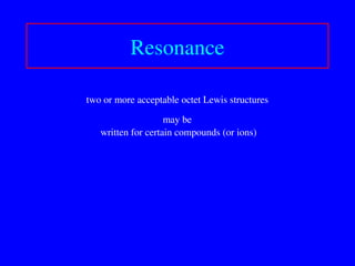 two or more acceptable octet Lewis structures
may be
written for certain compounds (or ions)
Resonance
 