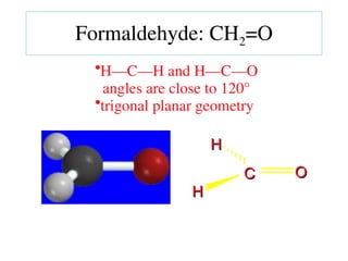 •H—C—H and H—C—O
angles are close to 120°
•trigonal planar geometry
C
C O
O
H
H
H
H
Formaldehyde: CH2=O
 