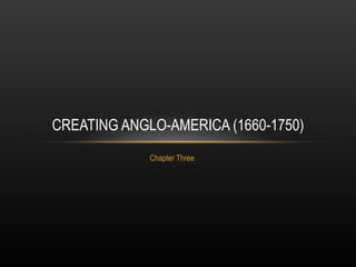 Chapter Three CREATING ANGLO-AMERICA (1660-1750) 