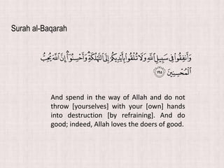 Surah al-Baqarah
And spend in the way of Allah and do not
throw [yourselves] with your [own] hands
into destruction [by refraining]. And do
good; indeed, Allah loves the doers of good.
 