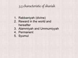 3.3 characteristic of shariah
1. Rabbaniyah (divine)
2. Reward in the world and
hereafter
3. Alammiyah and Ummumiyyah
4. Permanent
5. Syumul
 