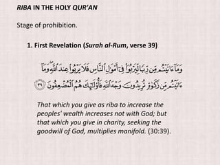 That which you give as riba to increase the
peoples' wealth increases not with God; but
that which you give in charity, seeking the
goodwill of God, multiplies manifold. (30:39).
RIBA IN THE HOLY QUR'AN
Stage of prohibition.
1. First Revelation (Surah al-Rum, verse 39)
 