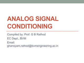 ANALOG SIGNAL
CONDITIONING
Compiled by: Prof. G B Rathod
EC Dept., BVM
Email:
ghansyam.rathod@bvmengineering.ac.in
 
