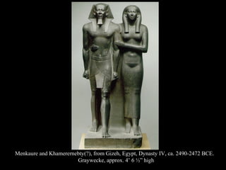 Menkaure and Khamerernebty(?), from Gizeh, Egypt, Dynasty IV, ca. 2490-2472 BCE.
Graywecke, approx. 4’ 6 ½” high
 