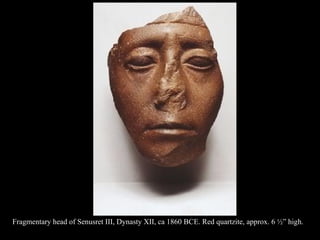 Fragmentary head of Senusret III, Dynasty XII, ca 1860 BCE. Red quartzite, approx. 6 ½” high.
 