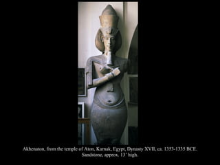 Akhenaton, from the temple of Aton, Karnak, Egypt, Dynasty XVII, ca. 1353-1335 BCE.
Sandstone, approx. 13’ high.
 