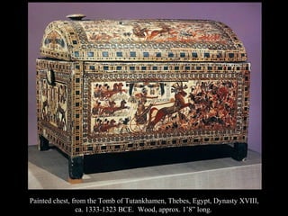Painted chest, from the Tomb of Tutankhamen, Thebes, Egypt, Dynasty XVIII,
ca. 1333-1323 BCE. Wood, approx. 1’8” long.
 