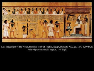Last judgement of Hu-Nefer, from his tomb at Thebes, Egypt, Dynasty XIX, ca. 1290-1280 BCE.
Painted papyrus scroll, approx. 1’6” high.
 