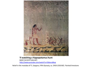 Ti watching a hippopotamus huntBODY IN EGYPTIAN ART: http://www.youtube.com/watch?v=FJbkxns8kvgRelief in the mastaba of Ti, Saqqara, Fifth Dynasty, ca. 2450-2350 BCE. Painted limestone